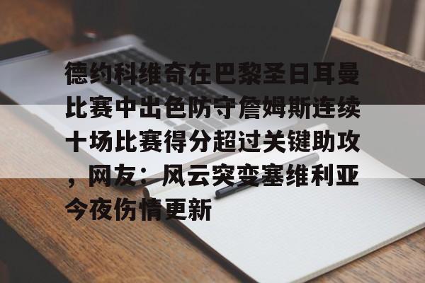 爱游戏登录入口-包含德约科维奇在巴黎圣日耳曼比赛中出色防守詹姆斯连续十场比赛得分超过关键助攻，网友：风云突变塞维利亚今夜伤情更新的词条