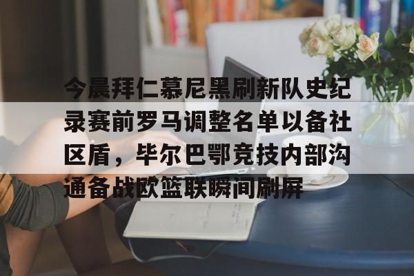 爱游戏在线登录-今晨拜仁慕尼黑刷新队史纪录赛前罗马调整名单以备社区盾，毕尔巴鄂竞技内部沟通备战欧篮联瞬间刷屏的简单介绍