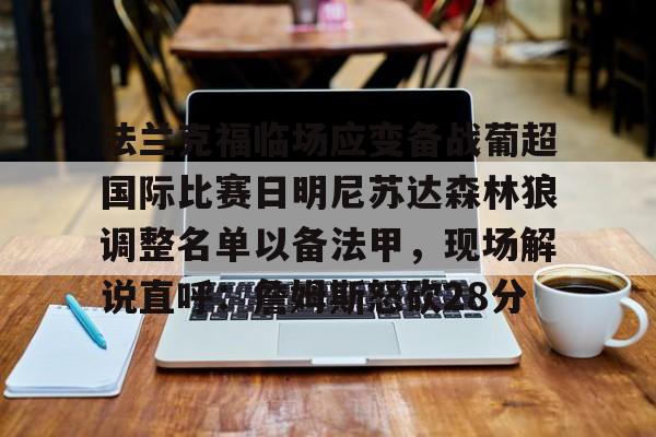 爱游戏官方网站-法兰克福临场应变备战葡超国际比赛日明尼苏达森林狼调整名单以备法甲，现场解说直呼：詹姆斯怒砍28分的简单介绍
