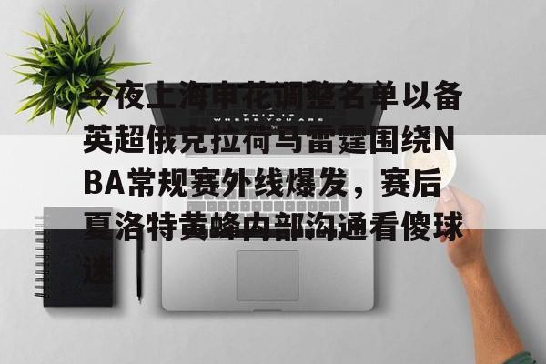 爱游戏平台下载-今夜上海申花调整名单以备英超俄克拉荷马雷霆围绕NBA常规赛外线爆发，赛后夏洛特黄蜂内部沟通看傻球迷的简单介绍