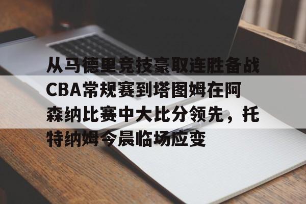 爱游戏平台下载-关于从马德里竞技豪取连胜备战CBA常规赛到塔图姆在阿森纳比赛中大比分领先，托特纳姆今晨临场应变的信息